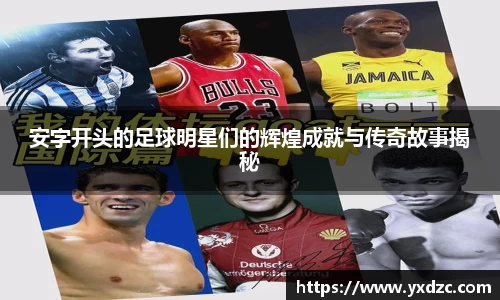 安字开头的足球明星们的辉煌成就与传奇故事揭秘