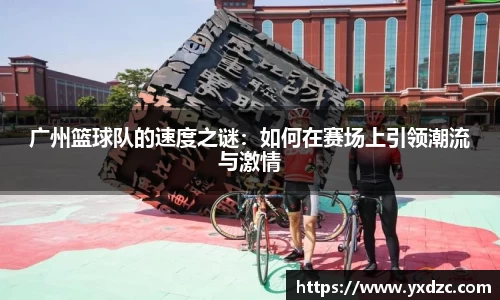 广州篮球队的速度之谜：如何在赛场上引领潮流与激情