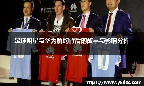 足球明星与华为解约背后的故事与影响分析